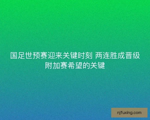 国足世预赛迎来关键时刻 两连胜成晋级附加赛希望的关键