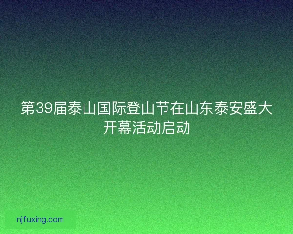 第39届泰山国际登山节在山东泰安盛大开幕活动启动