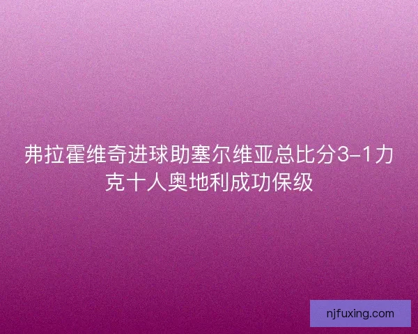 弗拉霍维奇进球助塞尔维亚总比分3-1力克十人奥地利成功保级