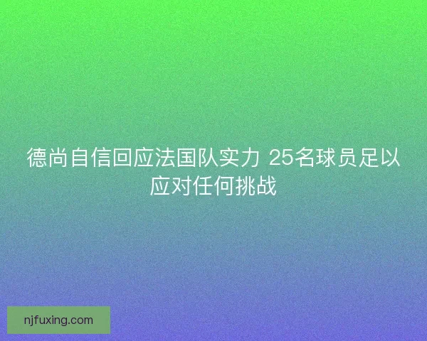 德尚自信回应法国队实力 25名球员足以应对任何挑战