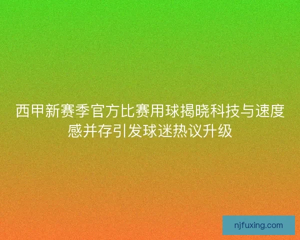 西甲新赛季官方比赛用球揭晓科技与速度感并存引发球迷热议升级